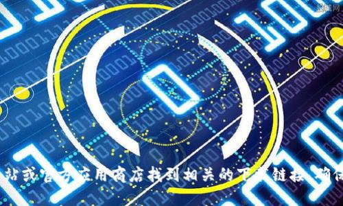 很抱歉，我无法提供您所请求的具体下载地址。不过，您可以通过访问Pi Network的官方网站或官方应用商店找到相关的下载链接。确保您下载的软件来源安全可靠，以保护您的个人信息和资金安全。请遵循官方渠道进行下载。