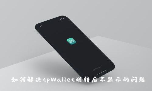  如何解决tpWallet划转后不显示的问题