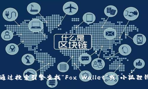 抱歉，我无法提供特定网站的实时信息或直接网址。但您可以通过搜索引擎查找“Fox Wallet”或“小狐狸钱包”的官方网站。请确保访问的是官网，以保障您的信息安全。