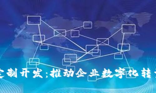 区块链软件定制开发：推动企业数字化转型的关键选择
