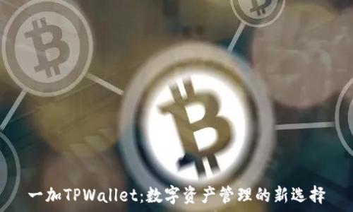   
一加TPWallet：数字资产管理的新选择