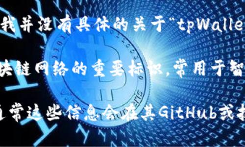 看起来你提到的“tpWallet的链ID”涉及到区块链和加密货币相关的信息，但我并没有具体的关于“tpWallet”的详细数据。

不过，一般来说，区块链在不同的链上都有其特定的链ID。链ID是区分不同区块链网络的重要标识，常用于智能合约和钱包配置等方面。

如果你需要具体的链ID信息，我建议查看tpWallet的官方网站或相关文档。通常这些信息会在其GitHub或技术文档中列出。如果有进一步的具体问题或者其他内容需要讨论，请告诉我！