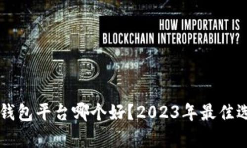 区块链钱包平台哪个好？2023年最佳选择分析