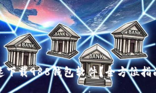 如何安全快速下载988钱包软件？全方位指南与使用技巧