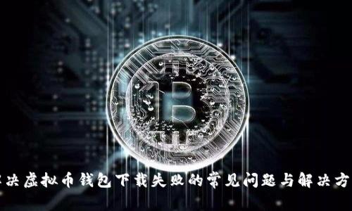 解决虚拟币钱包下载失败的常见问题与解决方案