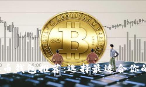 2023年最好用的虚拟币钱包推荐：选择最适合你的数字资产安全守护者