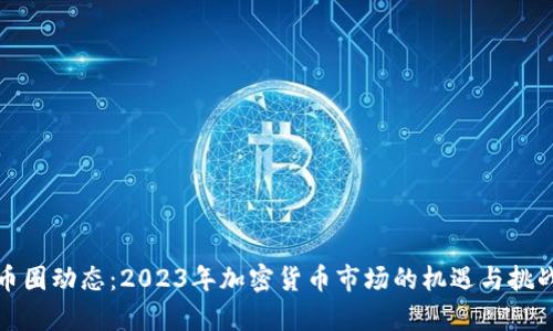 最新币圈动态：2023年加密货币市场的机遇与挑战分析