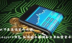 以下是您请求的内容：LedgerX钱包：如何安全存储