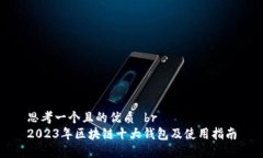 思考一个且的优质 br2023年区块链十大钱包及使用