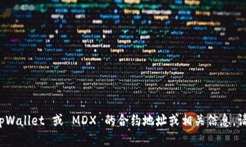 很抱歉，我无法提供特定的合约地址或实时信息。如果您需要获取有关 tpWallet 或 MDX 的合约地址或相关信息，请查阅官方网站或相关的区块链浏览器，以确保获取到最新和准确的信息。