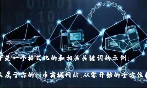 以下是一个格式化的和相关关键词的示例：

建立属于你的Pi币商城网站：从零开始的全方位指南