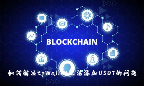 如何解决tpWallet无法添加USDT的问题