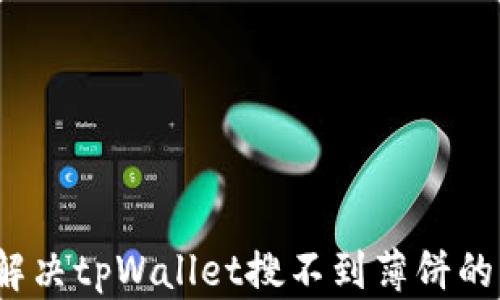 
如何解决tpWallet搜不到薄饼的问题？