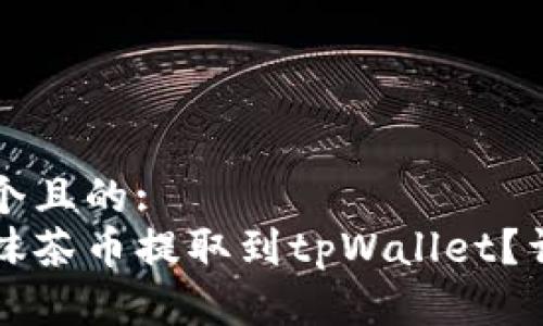 思考一个且的:
如何将抹茶币提取到tpWallet？详细指南