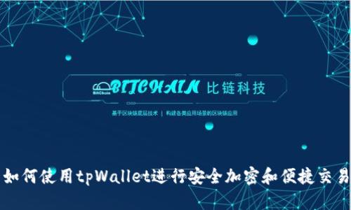 如何使用tpWallet进行安全加密和便捷交易