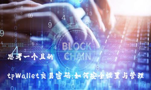 思考一个且的

tpWallet交易密码：如何安全设置与管理