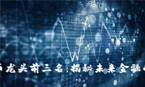 数字货币龙头前三名：揭秘未来金融的领军者
