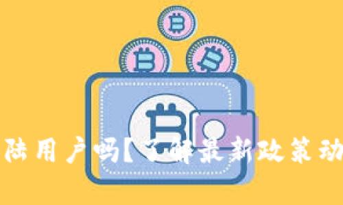 tpWallet会清退大陆用户吗？了解最新政策动向与用户应对策略