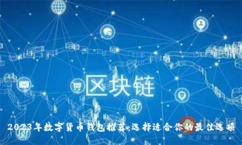 2023年数字货币钱包推荐：选择适合你的最佳选项