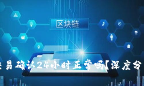 区块链交易确认24小时正常吗？深度分析与解答