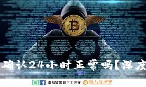 区块链交易确认24小时正常吗？深度分析与解答