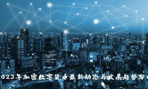 2023年加密数字货币最新动态与发展趋势分析