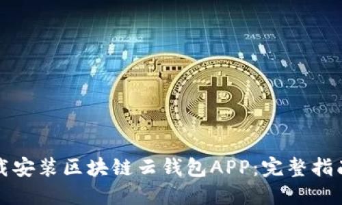 如何快速下载安装区块链云钱包APP：完整指南与使用技巧