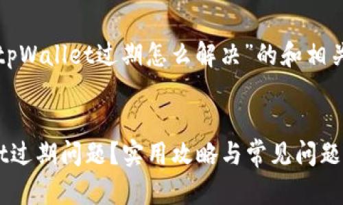 这里是一个关于“tpWallet过期怎么解决”的和相关内容提纲的示例：


如何解决tpWallet过期问题？实用攻略与常见问题解答