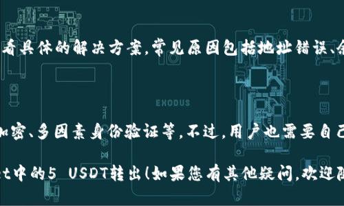 要将tpWallet中的5 USDT（假设你提到的“5u”指的是5 USDT）转出，您一般需要遵循以下步骤。如果您对tpWallet还不太熟悉，这些步骤可以帮助您顺利进行操作。

### 转出步骤

#### 1. 登录tpWallet

首先，打开tpWallet应用程序并登录您的账户。如果您尚未注册，则需要先进行注册。

#### 2. 找到“提现”或“转出”选项

登录后，通常在首页或者钱包页面会有一个“提现”或“转出”选项。点击该选项进入提现页面。

#### 3. 输入提取金额

在提现页面，您需要输入要转出的金额。在您的情况下，输入“5”并确保选择是“USDT”作为转出的货币。

#### 4. 输入收款地址

接下来，您需要输入您想要将USDT转入的钱包地址。请确保这个地址正确无误，因为一旦转账后，资金将无法追回。

#### 5. 确认信息

检查您输入的金额与钱包地址确保一切信息无误后，点击确认。tpWallet可能会要求您进行身份验证或者输入交易密码，以确保安全。

#### 6. 完成转账

确认后，您的5 USDT将会被转出。通常情况下，转账会在几分钟内完成，您可以在交易记录中查看到此次转账记录。

### 常见问题解答

#### 问题1：tpWallet可以转出到哪些平台或钱包？

tpWallet支持转出到任何支持USDT的其他钱包或交易所。例如，可以转出到Binance、Huobi等主流交易所，也可以转到个人钱包。不过，请确保目标钱包地址正确。

#### 问题2：转出需要手续费吗？

大多数情况下，转账都会收取一定的手续费，具体费用取决于区块链网络的拥堵情况和tpWallet的政策。请在提现前查看相关费用说明，以免出现意外。

#### 问题3：转账后多久能到账？

转账时间通常在几分钟到几小时之间，具体取决于网络的繁忙程度及目标地址的确认速度。常见情况下，USDT提现都比较快。

#### 问题4：如何确保钱包地址输入正确？

建议您在输入钱包地址后，再次仔细核对。许多钱包提供了“复制地址”功能，您可以通过扫描QR码或使用复制功能来避免手动输入出错。

#### 问题5：如果提现失败，该怎么处理？

如果提现失败，您可以在tpWallet的客户服务或帮助中心查看具体的解决方案。常见原因包括地址错误、余额不足、网络拥堵等。

#### 问题6：tpWallet安全吗？

tpWallet 在安全性方面通常采取了多重保护措施，如私钥加密、多因素身份验证等。不过，用户也需要自己做好安全防护，比如定期更换密码，不随便下载不明软件等。

希望这些步骤和常见问题的解答能够帮助您顺利将tpWallet中的5 USDT转出！如果您有其他疑问，欢迎随时询问。