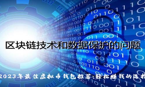 2023年最佳虚拟币钱包推荐：轻松赚钱的选择