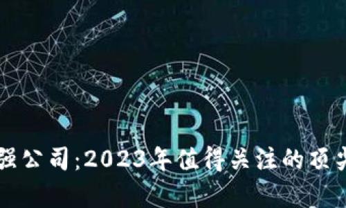 区块链最强公司：2023年值得关注的顶尖企业分析