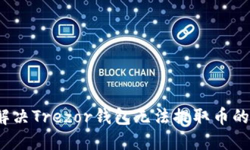 如何解决Trezor钱包无法提取币的问题？