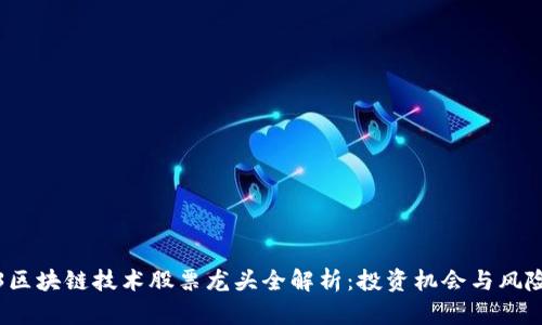 2023区块链技术股票龙头全解析：投资机会与风险分析