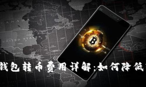 数字货币钱包转币费用详解：如何降低转账成本？