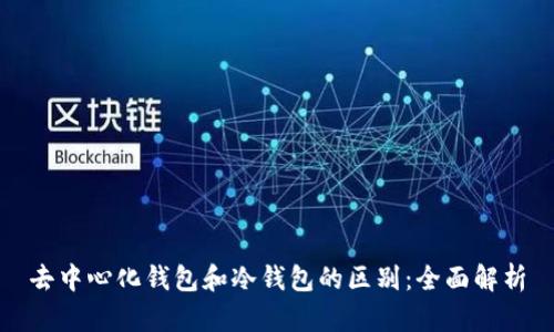 去中心化钱包和冷钱包的区别：全面解析
