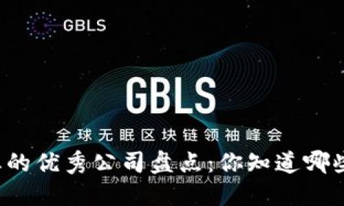 区块链行业的优秀公司盘点：你知道哪些领先者吗？