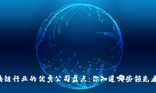 区块链行业的优秀公司盘点：你知道哪些领先者吗？