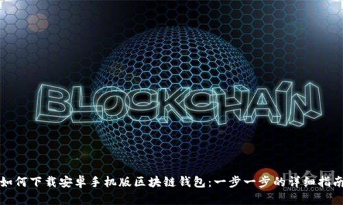 如何下载安卓手机版区块链钱包：一步一步的详细指南