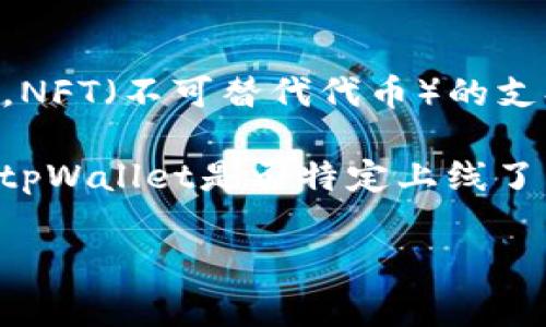 截至我的知识更新日期（2023年10月），tpWallet 是一款功能强大的加密货币钱包，支持多种区块链资产的存储与管理。NFT（不可替代代币）的支持通常与其兼容的区块链平台有关，如以太坊、币安智能链等。

通常情况下，如果tpWallet支持的区块链网络上有NFT项目，那么它就可能会直接支持这些NFT的存储和显示。然而，关于tpWallet是否特定上线了某些NFT项目的信息，是比较动态的，建议你查看tpWallet的官方网站或其官方社交媒体，以获取最新的支持情况和更新。

如果你对此有更多具体问题或想了解更多内容，可以随时询问！