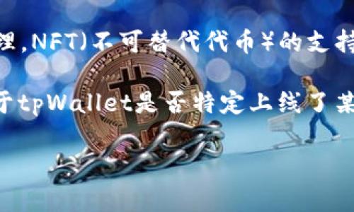 截至我的知识更新日期（2023年10月），tpWallet 是一款功能强大的加密货币钱包，支持多种区块链资产的存储与管理。NFT（不可替代代币）的支持通常与其兼容的区块链平台有关，如以太坊、币安智能链等。

通常情况下，如果tpWallet支持的区块链网络上有NFT项目，那么它就可能会直接支持这些NFT的存储和显示。然而，关于tpWallet是否特定上线了某些NFT项目的信息，是比较动态的，建议你查看tpWallet的官方网站或其官方社交媒体，以获取最新的支持情况和更新。

如果你对此有更多具体问题或想了解更多内容，可以随时询问！