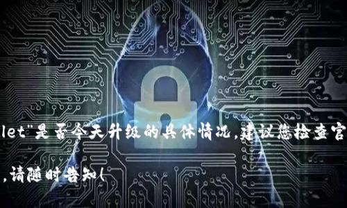 在此时，我无法获取实时的信息。关于“tpWallet”是否今天升级的具体情况，建议您检查官方网站或相关社交媒体渠道获取最新公告。 

如果您有其他相关问题或需要进一步的信息，请随时告知！