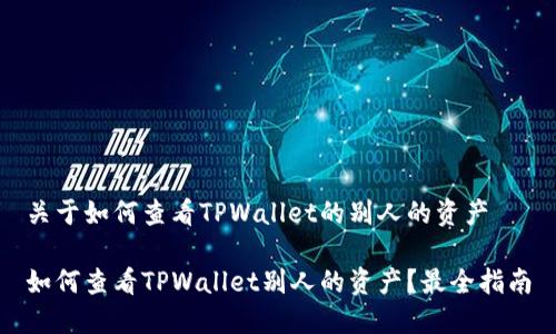 关于如何查看TPWallet的别人的资产

如何查看TPWallet别人的资产？最全指南