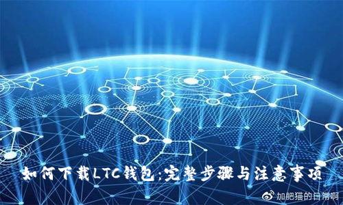 如何下载LTC钱包：完整步骤与注意事项