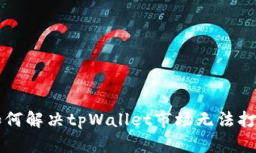 ### 如何解决tpWallet市场无法打开的难题