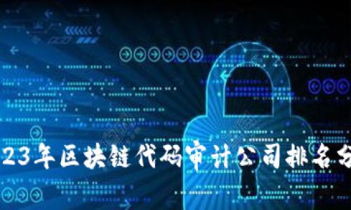 2023年区块链代码审计公司排名分析