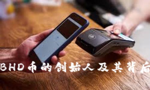探索BHD币的创始人及其背后故事