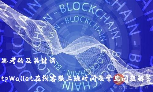 思考的及关键词

tpWallet在线客服上班时间及常见问题解答