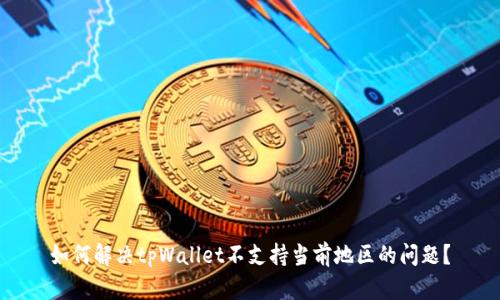 如何解决tpWallet不支持当前地区的问题？