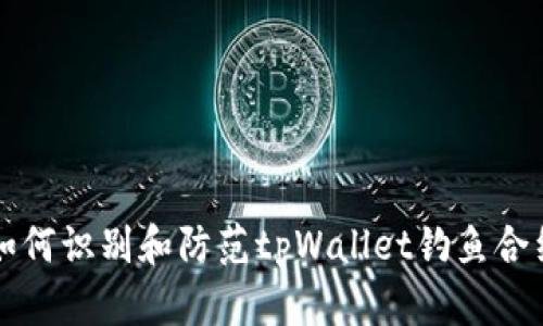如何识别和防范tpWallet钓鱼合约