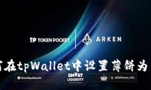 如何在tpWallet中设置薄饼为中文